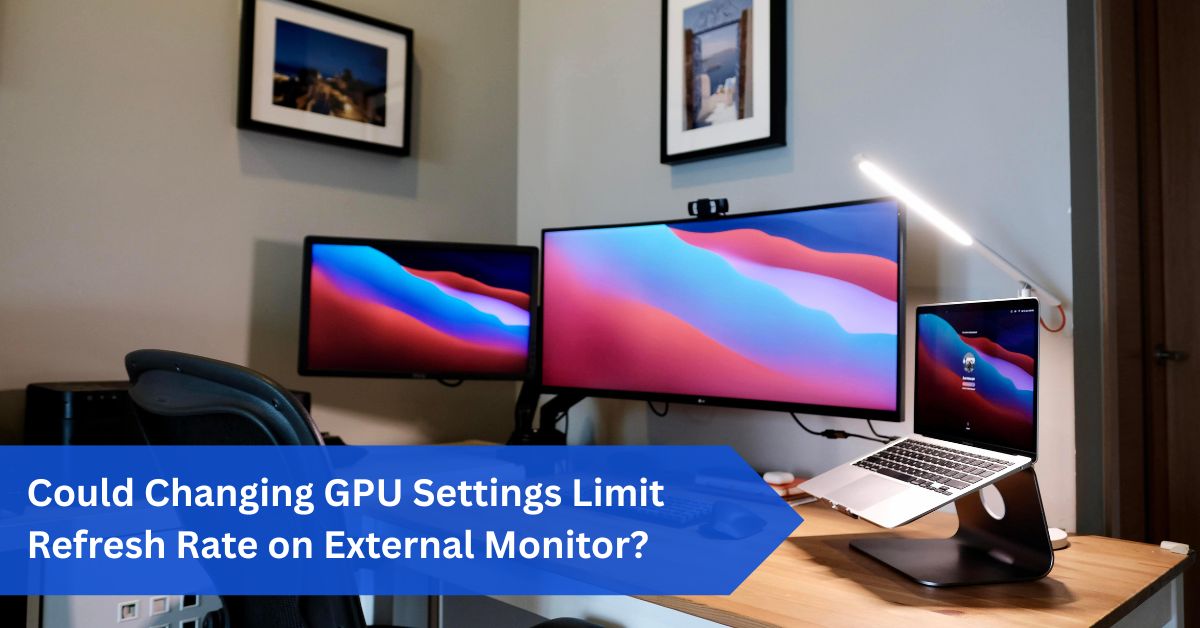 Could Changing GPU Settings Limit Refresh Rate on External Monitor?