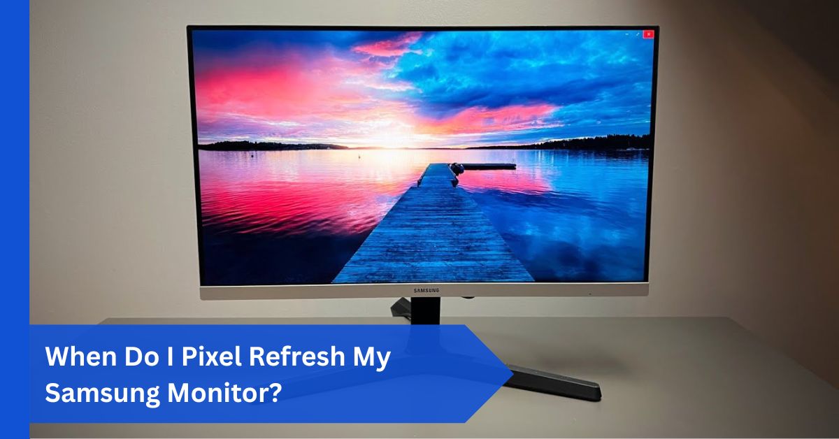 When Do I Pixel Refresh My Samsung Monitor?
